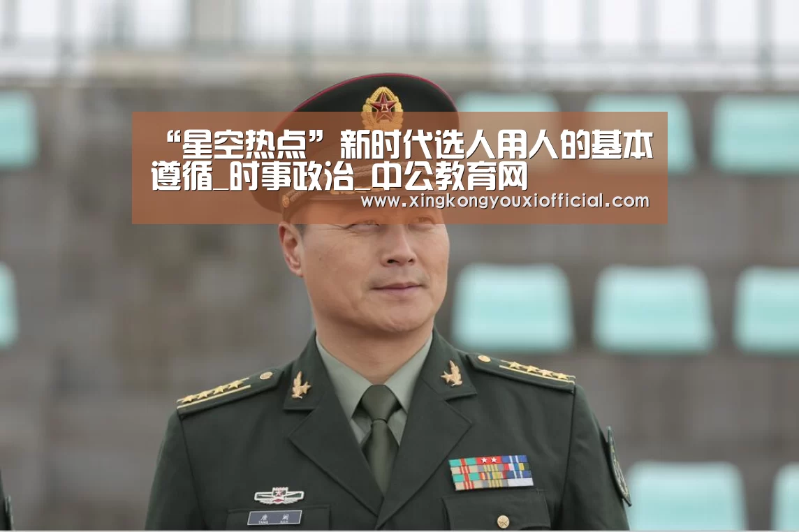“星空热点”新时代选人用人的基本遵循_时事政治_中公教育网(图1) 星空游戏