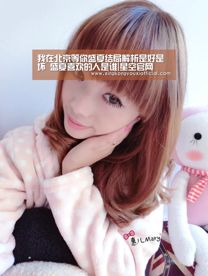 我在北京等你盛夏结局解析是好是坏 盛夏喜欢的人是谁|星空官网(图4) 星空下载