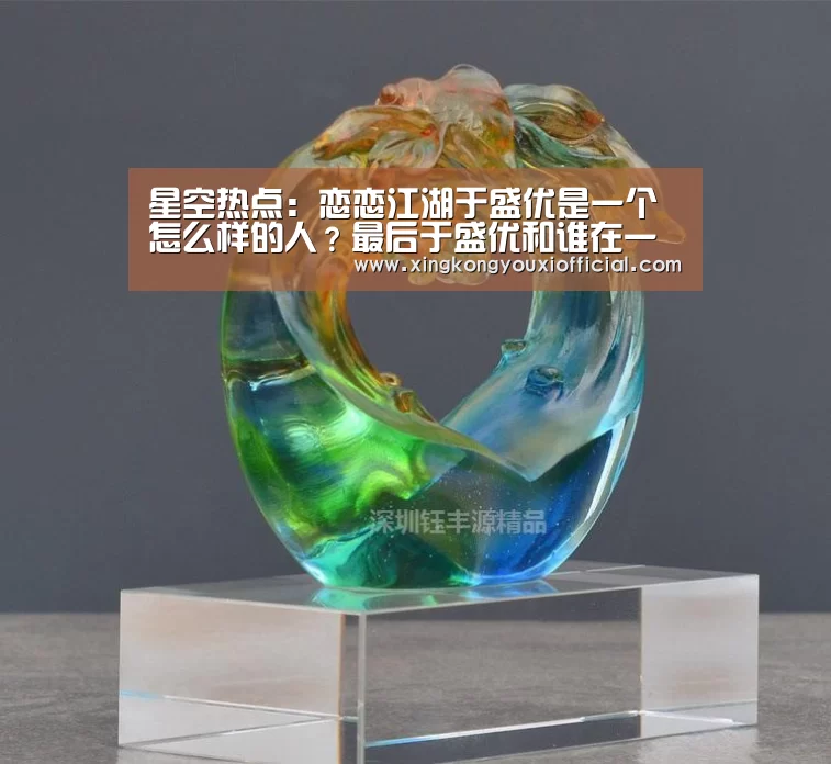 星空热点:恋恋江湖于盛优是一个怎么样的人?最后于盛优和谁在一起(图1) 星空热点
