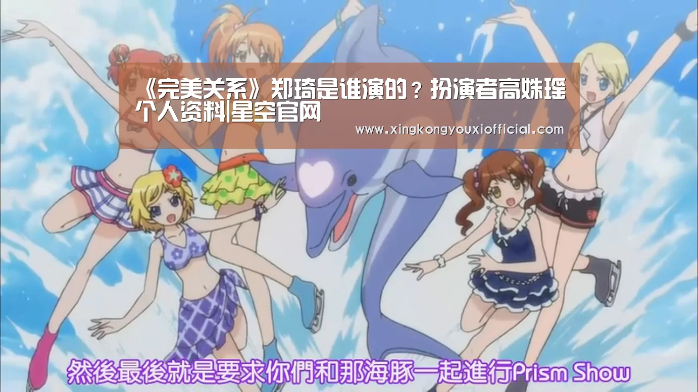 《完美关系》郑琦是谁演的?扮演者高姝瑶个人资料|星空官网(图2) 星空下载